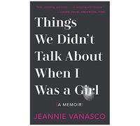 Things We Didn't Talk About When I Was A Girl