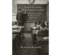 Things We Were Never Taught in School: The Knowledge Every Human Was Expected to Learn the Hard Way