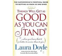 Things Will Get as Good as You Can Stand: (. . . When you learn that it is better to receive than to give) The Superwoman's Practical Guide to Getting as Much as She Gives
