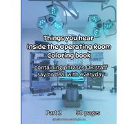 Things you hear Inside the Operating Room Coloring Book: Containing phrases OR staff say or deal with everyday: Part 2