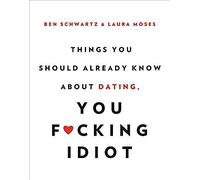 Things You Should Already Know About Dating, You F*Cking Idiot
