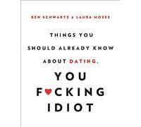 Things You Should Already Know About Dating, You F*cking Idiot