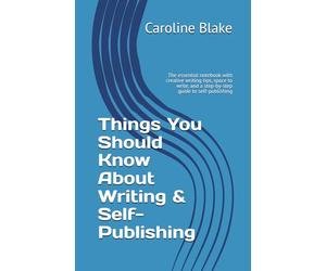 Things You Should Know About Writing & Self-Publishing: The essential notebook with creative writing tips, space to write, and a step-by-step guide to self-publishing