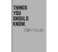 THINGS YOU SHOULD KNOW. FROM DAD: A Journal of Real Advice, Hard Truths, and the Things I Wish I’d Known Sooner for Sons/Daughters