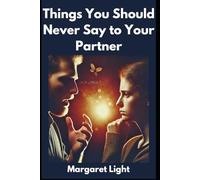 Things You Should Never Say to Your Partner.: Avoid hurtful words and improve communication to build a stronger, happier relationship.