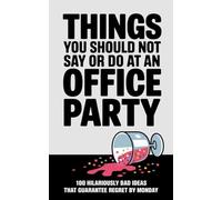 Things You Should Not Say or Do at an Office Party: 100 Hilariously Bad Ideas That Guarantee Regret by Monday