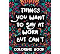 Things You Want to Say at Work but Can’t Coloring Book: Funny Office Humor Coloring Pages for Adults with Bold Easy Designs for Stress Relief