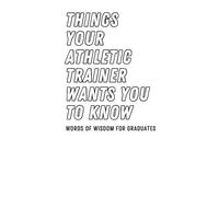 Things Your Athletic Trainer Wants You to Know: Words of Wisdom for Graduates