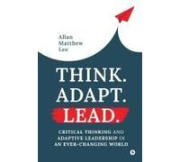 Think. Adapt. Lead.: Critical Thinking And Adaptive Leadership In An Ever-Changing World