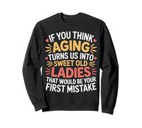 Think Aging Makes Us Sweet That’s Your First Mistake - Sweatshirt