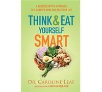 Think and Eat Yourself Smart A Neuroscientific Approach to a Sharper Mind and Healthier Life by Dr. Caroline Leaf Inconnu (Auteur)