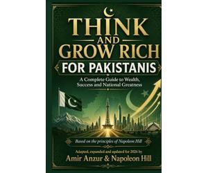 Think and Grow Rich for Pakistanis: Napoleon Hill's Timeless Principles, Retold with True Pakistani Stories for a New Generation