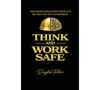 Think and Work Safe: This Book Could Save Your Life or The Life of a Co-Worker