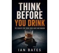 Think Before You Drink: 101 Essays For Those Who Have Had Enough