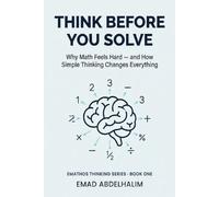 Think Before You Solve: Why Math Feels Hard - and How Simple Thinking Changes Everything