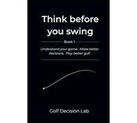 Think before you swing: Understand your body. Make better decisions. Play better golf.