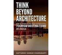 Think Beyond Architecture: How To Design Future-Ready International Tourism Destinations In India : Global Standards ¿ Actionable Strategies ¿ Evidence-Based Frameworks Paperback Book By Dr. Saptarshi