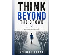 Think Beyond the Crowd: How to Break Free from Groupthink and Trust Your Own Mind
