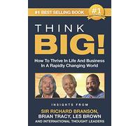 THINK BIG!: How To Thrive In Life And Business In A Rapidly Changing World, Insights From International Thought Leaders