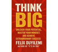 THINK BIG: Unleash Your Potential, Master Your Mindset, and Achieve Extraordinary Success