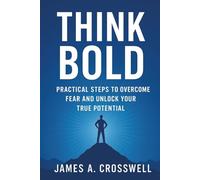 Think Bold: Practical Steps to Overcome Fear and Unlock Your True Potential
