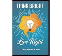 Think Bright, Live Right: A Life-Changing Blueprint for Shifting from Negative Patterns to Positive Thinking