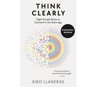 Think Clearly: Succeed in the Data Age with Eight Simple Rules
