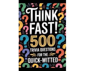 Think Fast! 500 Trivia Questions for the Quick-Witted: Unleash Your Inner Genius with the Ultimate Brain-Boosting Challenge!