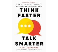 Think Faster, Talk Smarter: How to Speak Successfully When You're Put on the Spot