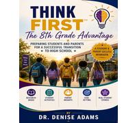 Think First™: The 8th Grade Advantage: Preparing Students and Parents for a Successful Transition to High School