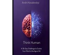 Think Human: A 30-Day Challenge to Evolve Your Mind in the Age of AI: Build Mental Strength, Unlock Cognitive Potential, and Thrive in the Artificial Intelligence Era
