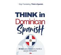Think in Dominican Spanish: Train Your Mind to Stay in Spanish with Real Dominican Flow, Slang, and Everyday Language