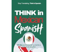 Think in Mexican Spanish: A 30-Day System to Stop Translating and Build Natural Mental Spanish Through Real Mexican Rhythm