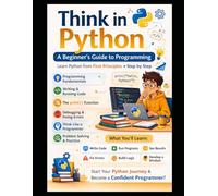 Think in Python A Beginner’s Guide to Python Programming: Learn Python from First Principles • Step by Step