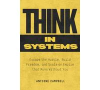 Think in Systems: Escape the Hustle, Build Freedom, and Scale an Empire that Runs Without You