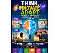 Think, Innovate, Adapt: A Blueprint for Problem Solving, Career Shifts, and Parenting in the AI Era