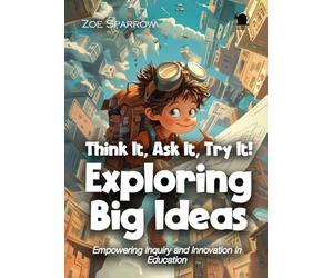 Think It, Ask It, Try It! Exploring Big Ideas: Empowering Inquiry and Innovation in Education