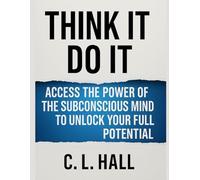 Think It, Do It Access the Power of the Subconscious Mind to Unlock Your Full Potential: Rewire your mind. Reclaim your power. Achieve the life you’ve been waiting for