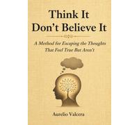 Think It Don't Believe It: A Method for Escaping the Thoughts That Feel True But Aren't