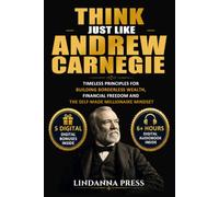 Think Just Like Andrew Carnegie: Timeless Principles for Building Borderless Wealth, Financial Freedom and The Self-Made Millionaire Mindset