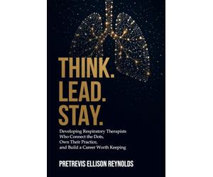 THINK. LEAD. STAY.: Developing Respiratory Therapists Who Connect the Dots, Own Their Practice, and Build a Career Worth Keeping