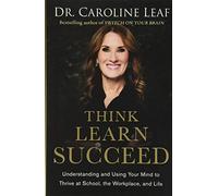 Think, Learn, Succeed: Understanding and Using Your Mind to Thrive at School, the Workplace, and Life