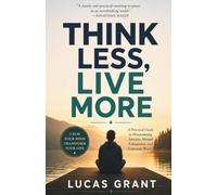 THINK LESS, LIVE MORE: : A Practical Guide to Overcoming Anxiety, Mental Exhaustion, and Constant Worry