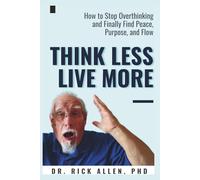 Think Less, Live More: How To Stop Overthinking and Finally Find Peace, Purpose, and Flow