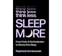 Think Less, Sleep More: From Panic and Perfectionism to Stress-free Sleep