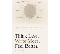 THINK LESS. WRITE MORE. FEEL BETTER.: The Evidence-Based Guide to Getting Out of Your Head