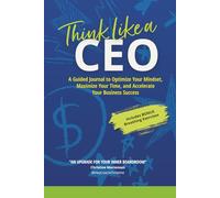 Think Like a CEO: A Guided Journal to Optimize Your Mindset, Maximize Your Time, and Accelerate Your Business Success