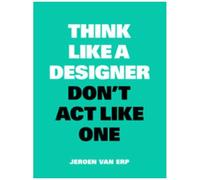 Think Like A Designer, Don't Act Like One