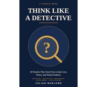Think Like a Detective: 50 Critical Thinking Puzzles for Adults and Teens: Spot Lies, Flaws, and Weak Evidence in Logic, Mystery, and Deduction Challenges