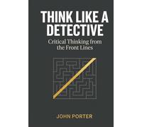 Think Like A Detective: Critical Thinking From The Frontline
